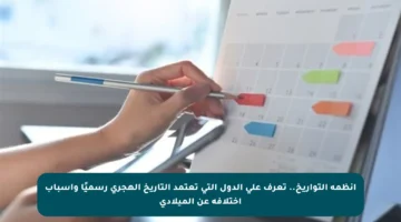 أنظمة التواريخ.. تعرف على الدول التي تعتمد التاريخ الهجري رسميًا وأسباب اختلافه عن الميلادي